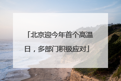北京迎今年首个高温日，多部门积极应对