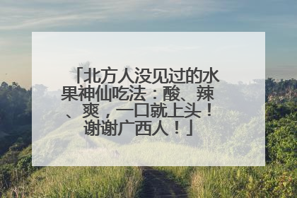 北方人没见过的水果神仙吃法：酸、辣、爽，一口就上头！谢谢广西人！