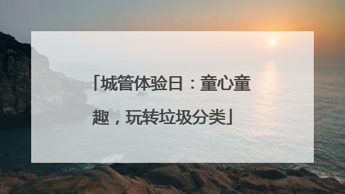 城管体验日：童心童趣，玩转垃圾分类