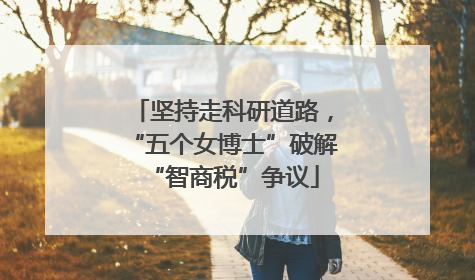坚持走科研道路，“五个女博士”破解“智商税”争议