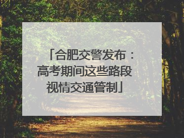 合肥交警发布：高考期间这些路段视情交通管制
