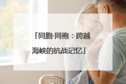 同胞·同袍：跨越海峡的抗战记忆