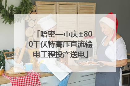 哈密—重庆±800千伏特高压直流输电工程投产送电