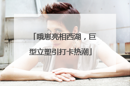 哦崽亮相西湖，巨型立塑引打卡热潮