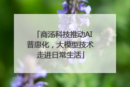 商汤科技推动AI普惠化，大模型技术走进日常生活