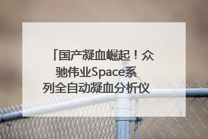国产凝血崛起！众驰伟业Space系列全自动凝血分析仪获国际领先认证！