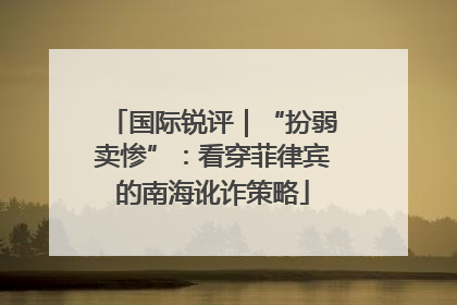 国际锐评｜“扮弱卖惨”：看穿菲律宾的南海讹诈策略