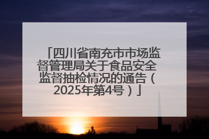 四川省南充市市场监督管理局关于食品安全监督抽检情况的通告（2025年第4号）