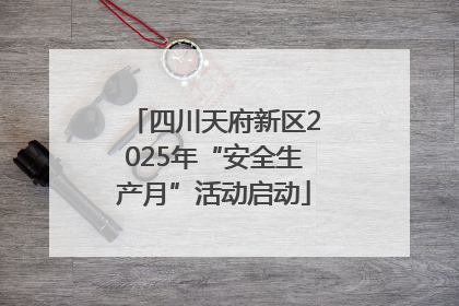 四川天府新区2025年“安全生产月”活动启动
