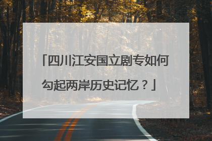 四川江安国立剧专如何勾起两岸历史记忆？