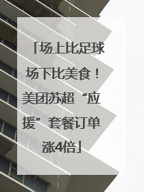 场上比足球场下比美食！美团苏超“应援”套餐订单涨4倍
