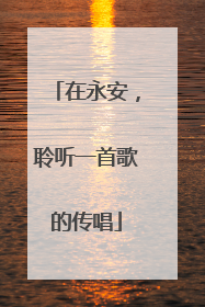 在永安，聆听一首歌的传唱