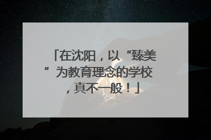 在沈阳，以“臻美”为教育理念的学校，真不一般！