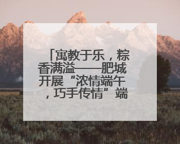 寓教于乐，粽香满溢——肥城开展“浓情端午，巧手传情”端午节文化主题活动