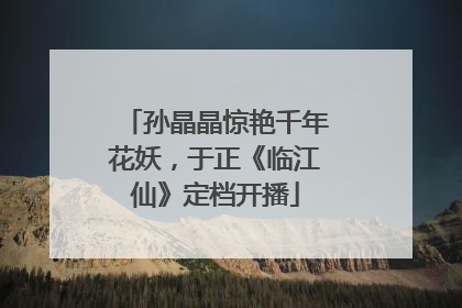 孙晶晶惊艳千年花妖，于正《临江仙》定档开播
