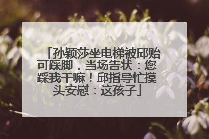 孙颖莎坐电梯被邱贻可踩脚，当场告状：您踩我干嘛！邱指导忙摸头安慰：这孩子