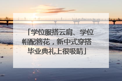学位服搭云肩、学位帽配簪花，新中式穿搭毕业典礼上很吸睛