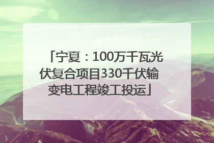 宁夏：100万千瓦光伏复合项目330千伏输变电工程竣工投运