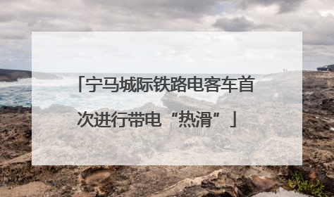 宁马城际铁路电客车首次进行带电“热滑”