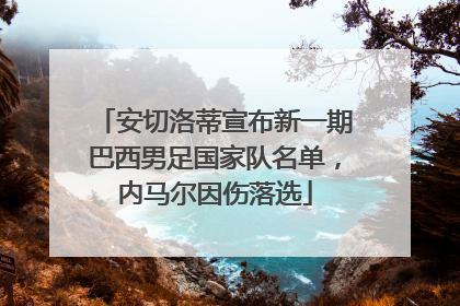 安切洛蒂宣布新一期巴西男足国家队名单，内马尔因伤落选