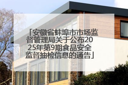 安徽省蚌埠市市场监督管理局关于公布2025年第9期食品安全监督抽检信息的通告