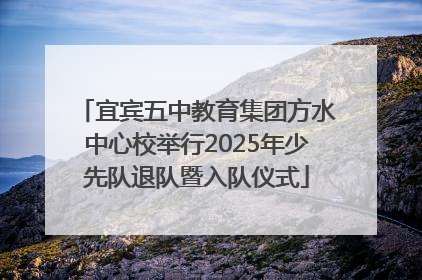 宜宾五中教育集团方水中心校举行2025年少先队退队暨入队仪式