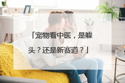 宠物看中医，是噱头？还是新赛道？