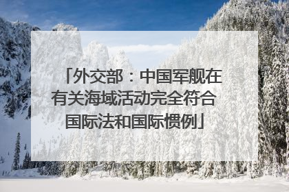 外交部：中国军舰在有关海域活动完全符合国际法和国际惯例