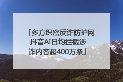 多方织密反诈防护网 抖音AI日均拦截涉诈内容超400万条
