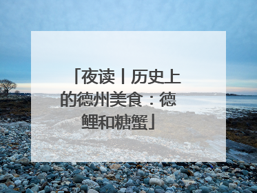 夜读丨历史上的德州美食：德鲤和糖蟹