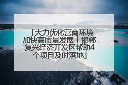 大力优化营商环境 加快高质量发展丨邯郸复兴经济开发区帮助4个项目及时落地