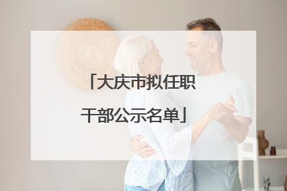 大庆市拟任职干部公示名单