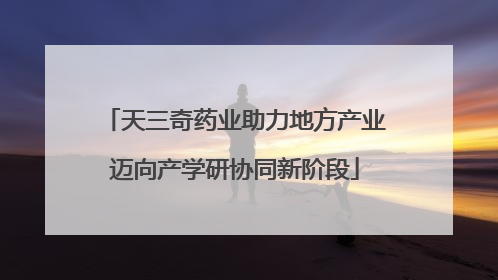 天三奇药业助力地方产业迈向产学研协同新阶段