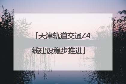 天津轨道交通Z4线建设稳步推进