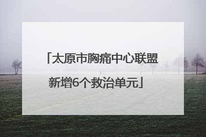 太原市胸痛中心联盟新增6个救治单元