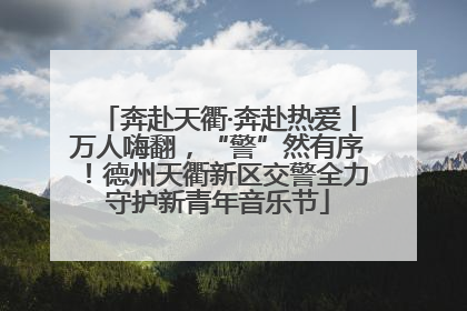 奔赴天衢·奔赴热爱丨万人嗨翻，“警”然有序！德州天衢新区交警全力守护新青年音乐节