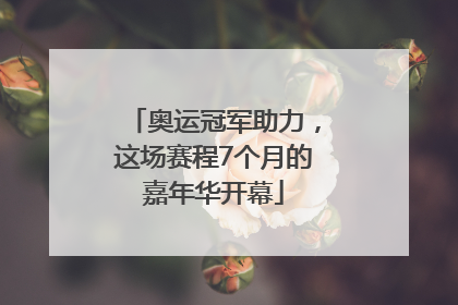 奥运冠军助力，这场赛程7个月的嘉年华开幕