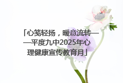 心笺轻扬，暖意流转——平度九中2025年心理健康宣传教育月