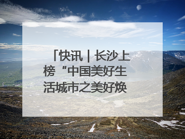 快讯｜长沙上榜“中国美好生活城市之美好焕新典范城市”