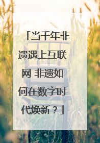 当千年非遗遇上互联网 非遗如何在数字时代焕新？