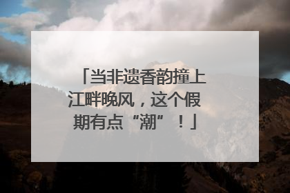 当非遗香韵撞上江畔晚风，这个假期有点“潮”！