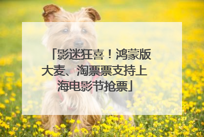 影迷狂喜！鸿蒙版大麦、淘票票支持上海电影节抢票