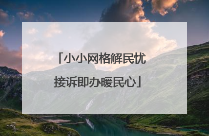 小小网格解民忧 接诉即办暖民心