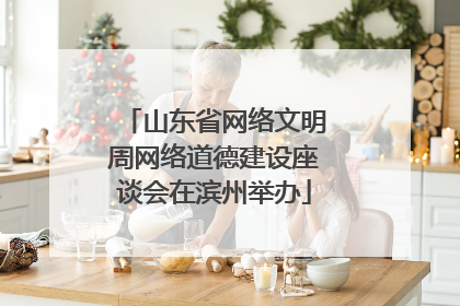 山东省网络文明周网络道德建设座谈会在滨州举办
