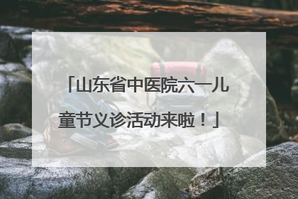山东省中医院六一儿童节义诊活动来啦！
