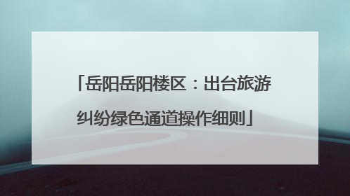岳阳岳阳楼区：出台旅游纠纷绿色通道操作细则