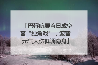 巴黎航展首日成空客“独角戏”，波音元气大伤低调隐身