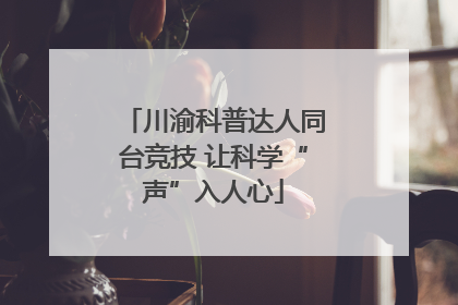 川渝科普达人同台竞技 让科学“声”入人心