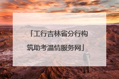 工行吉林省分行构筑助考温情服务网
