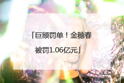 巨额罚单！金穗春被罚1.06亿元